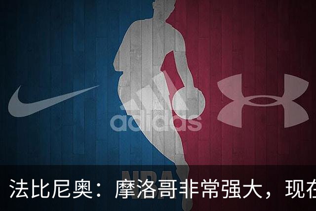 法比尼奥：摩洛哥非常强大，现在我们要向前看，专注于下一场